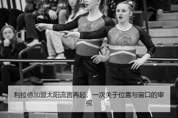 利拉德加盟太阳流言再起，一次关于位置与窗口的审视